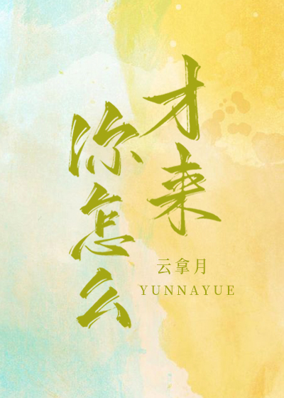 你怎么才来云拿月在线阅读