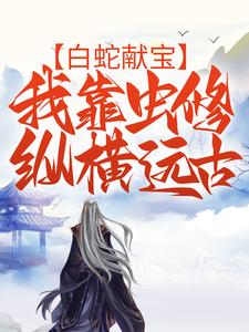 白蛇献宝,我靠虫修纵横远古