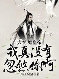 大秦:始皇帝,我真没有忽悠你啊秦始皇秦风