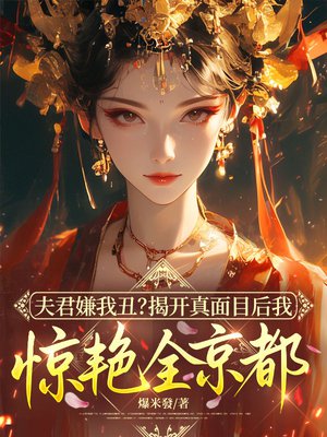 夫君嫌我丑?揭开真面目后我惊艳全京都