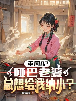 重生82,哑巴老婆总想给我纳小?