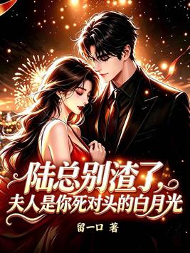 陆总别渣了,夫人是你死对头的白月光